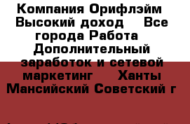 Компания Орифлэйм. Высокий доход. - Все города Работа » Дополнительный заработок и сетевой маркетинг   . Ханты-Мансийский,Советский г.